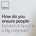 How do you ensure people feel seen and heard in a big corporate?